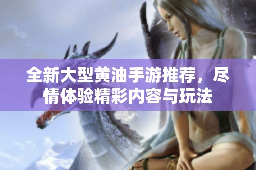 全新大型黄油手游推荐，尽情体验精彩内容与玩法