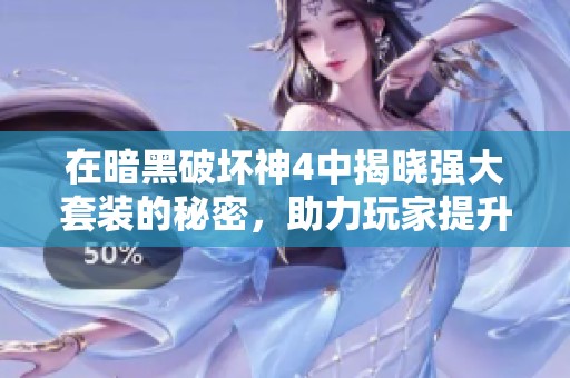 在暗黑破坏神4中揭晓强大套装的秘密，助力玩家提升战斗体验与策略选择
