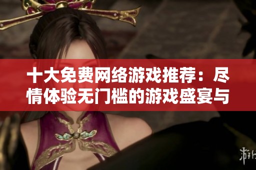 十大免费网络游戏推荐：尽情体验无门槛的游戏盛宴与文化魅力