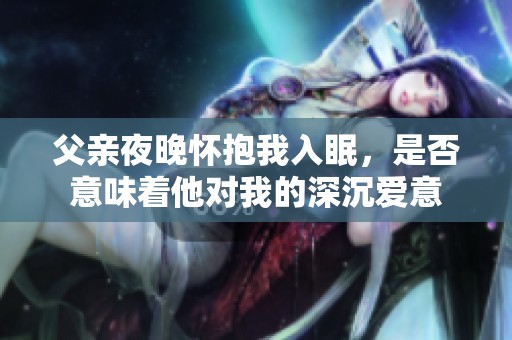 父亲夜晚怀抱我入眠，是否意味着他对我的深沉爱意