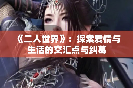 《二人世界》：探索爱情与生活的交汇点与纠葛