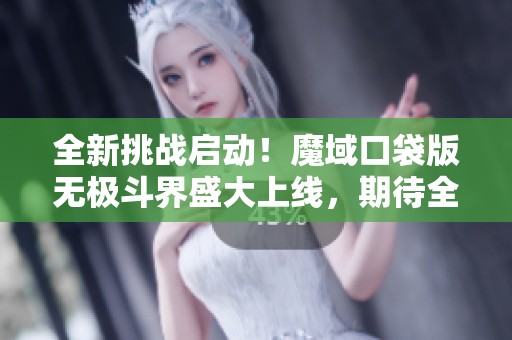 全新挑战启动！魔域口袋版无极斗界盛大上线，期待全团齐心拼大奖！
