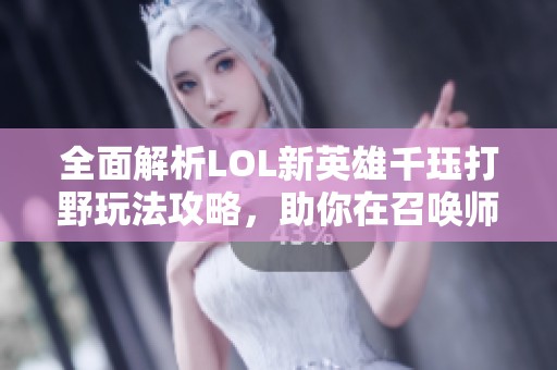 全面解析LOL新英雄千珏打野玩法攻略，助你在召唤师峡谷中轻松取胜！