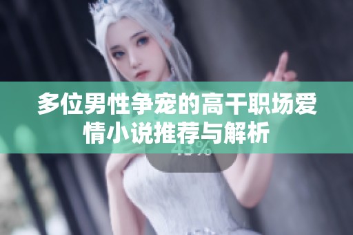 多位男性争宠的高干职场爱情小说推荐与解析