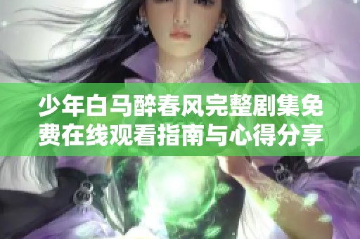少年白马醉春风完整剧集免费在线观看指南与心得分享