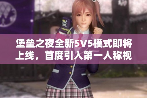 堡垒之夜全新5V5模式即将上线，首度引入第一人称视角玩法解析