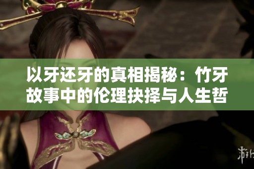 以牙还牙的真相揭秘：竹牙故事中的伦理抉择与人生哲理