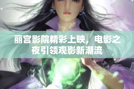 丽宫影院精彩上映，电影之夜引领观影新潮流