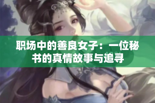 职场中的善良女子：一位秘书的真情故事与追寻