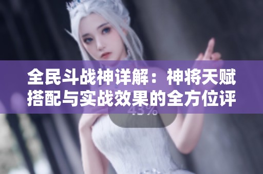 全民斗战神详解：神将天赋搭配与实战效果的全方位评测与攻略