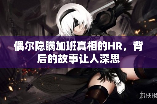 偶尔隐瞒加班真相的HR，背后的故事让人深思