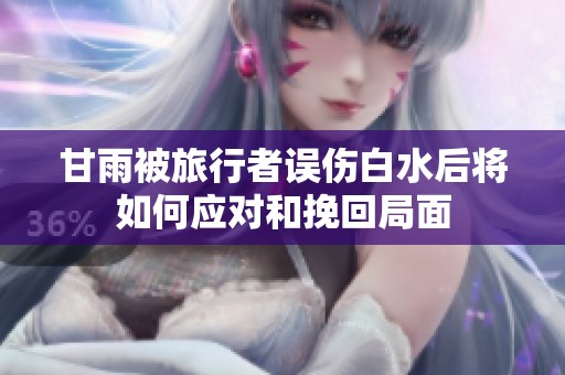 甘雨被旅行者误伤白水后将如何应对和挽回局面