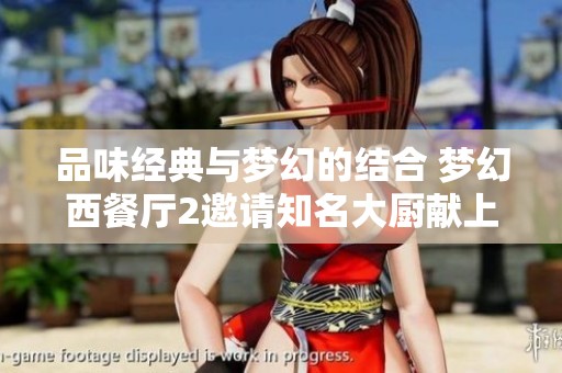 品味经典与梦幻的结合 梦幻西餐厅2邀请知名大厨献上绝美菜品
