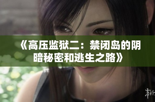 《高压监狱二：禁闭岛的阴暗秘密和逃生之路》