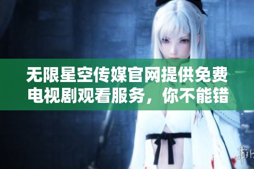 无限星空传媒官网提供免费电视剧观看服务，你不能错过