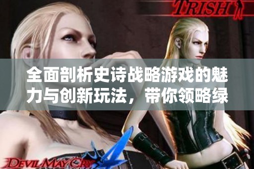 全面剖析史诗战略游戏的魅力与创新玩法，带你领略绿色先锋的全新体验