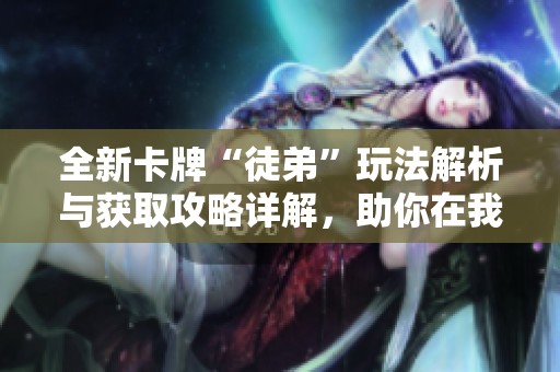 全新卡牌“徒弟”玩法解析与获取攻略详解，助你在我叫MT中轻松升级