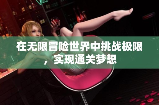 在无限冒险世界中挑战极限，实现通关梦想