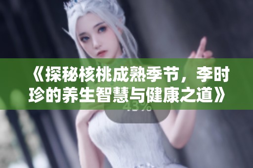 《探秘核桃成熟季节，李时珍的养生智慧与健康之道》