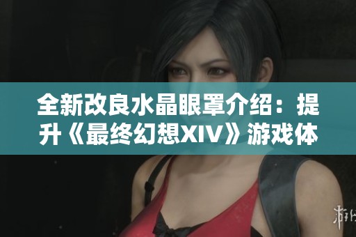 全新改良水晶眼罩介绍：提升《最终幻想XIV》游戏体验的完美装备