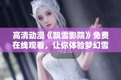 高清动漫《飘雪影院》免费在线观看，让你体验梦幻雪境世界