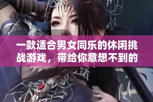 一款适合男女同乐的休闲挑战游戏，带给你意想不到的惊喜与乐趣 - 塞瑞