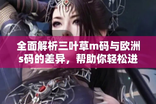 全面解析三叶草m码与欧洲s码的差异，帮助你轻松进行尺码转换了解