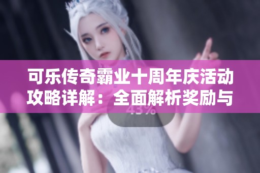 可乐传奇霸业十周年庆活动攻略详解：全面解析奖励与新时装内容