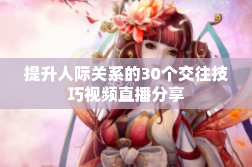 提升人际关系的30个交往技巧视频直播分享