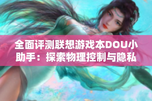 全面评测联想游戏本DOU小助手：探索物理控制与隐私保护的完美结合