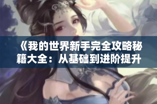 《我的世界新手完全攻略秘籍大全：从基础到进阶提升你的冒险体验》