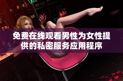 免费在线观看男性为女性提供的私密服务应用程序