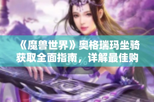 《魔兽世界》奥格瑞玛坐骑获取全面指南，详解最佳购买地点与获得方式