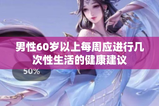 男性60岁以上每周应进行几次性生活的健康建议