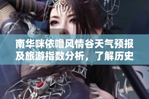 南华咪依噜风情谷天气预报及旅游指数分析，了解历史气温助您完美出行计划