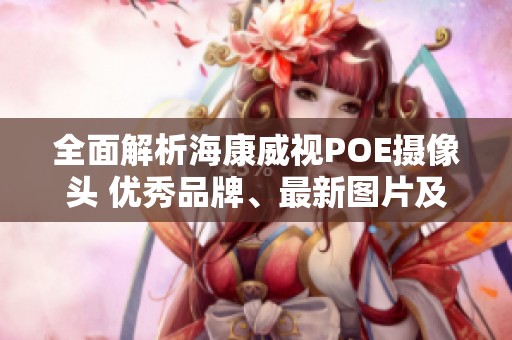 全面解析海康威视POE摄像头 优秀品牌、最新图片及市场排行榜大揭秘