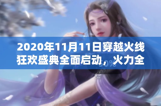 2020年11月11日穿越火线狂欢盛典全面启动，火力全开体验无与伦比的游戏乐趣