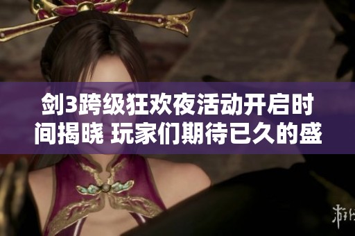 剑3跨级狂欢夜活动开启时间揭晓 玩家们期待已久的盛宴即将来临