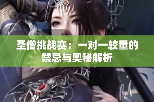 圣僧挑战赛：一对一较量的禁忌与奥秘解析