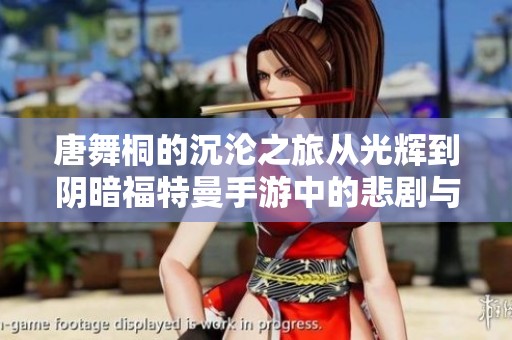 唐舞桐的沉沦之旅从光辉到阴暗福特曼手游中的悲剧与挑战探讨