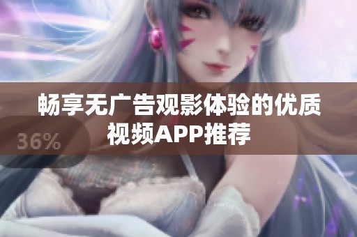 畅享无广告观影体验的优质视频APP推荐