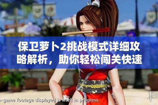 保卫萝卜2挑战模式详细攻略解析，助你轻松闯关快速获取高分
