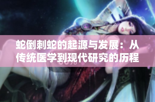 蛇倒刺蛇的起源与发展：从传统医学到现代研究的历程
