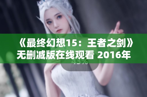 《最终幻想15：王者之剑》无删减版在线观看 2016年豆瓣高分动画电影必看推荐