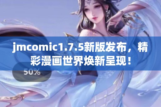 jmcomic1.7.5新版发布，精彩漫画世界焕新呈现！