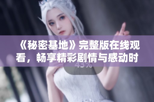 《秘密基地》完整版在线观看，畅享精彩剧情与感动时刻