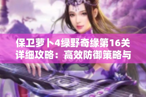 保卫萝卜4绿野奇缘第16关详细攻略：高效防御策略与精准打击技巧全解析