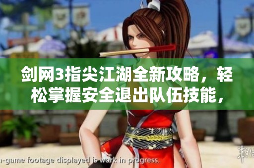 剑网3指尖江湖全新攻略，轻松掌握安全退出队伍技能，江湖行走无忧无虑