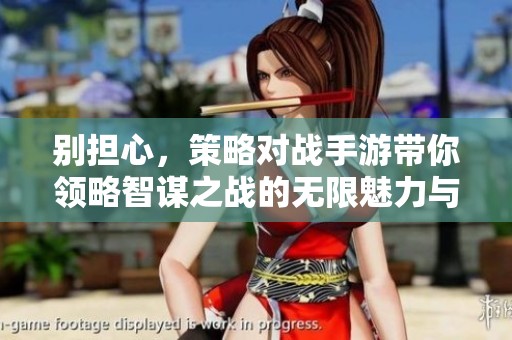 别担心，策略对战手游带你领略智谋之战的无限魅力与刺激体验
