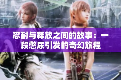 忍耐与释放之间的故事：一段憋尿引发的奇幻旅程